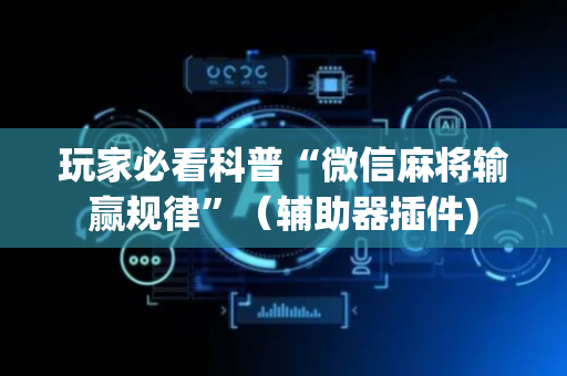 玩家必看科普“微信麻将输赢规律”（辅助器插件)