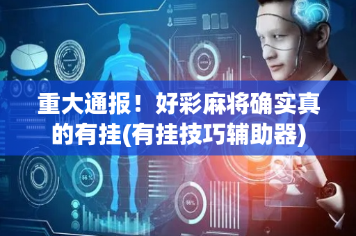 重大通报！好彩麻将确实真的有挂(有挂技巧辅助器)