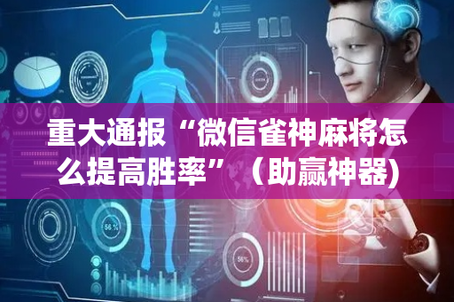 重大通报“微信雀神麻将怎么提高胜率”（助赢神器)