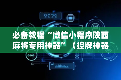 必备教程“微信小程序陕西麻将专用神器”（控牌神器)