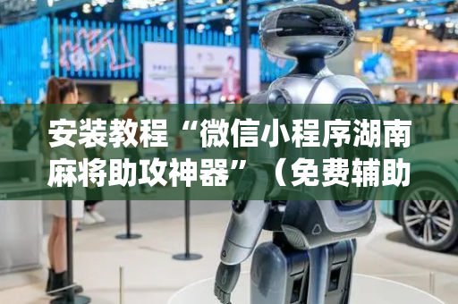 安装教程“微信小程序湖南麻将助攻神器”（免费辅助)