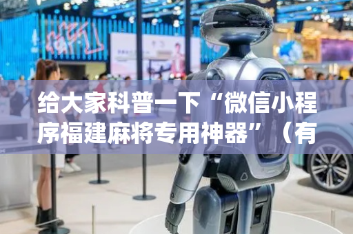 给大家科普一下“微信小程序福建麻将专用神器”（有什么规律)