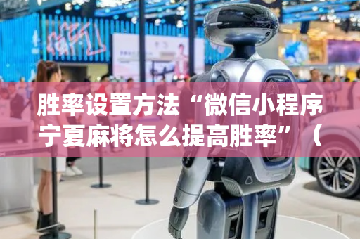 胜率设置方法“微信小程序宁夏麻将怎么提高胜率”（软件出售)