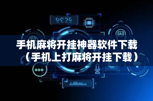 手机麻将开挂神器软件下载（手机上打麻将开挂下载）
