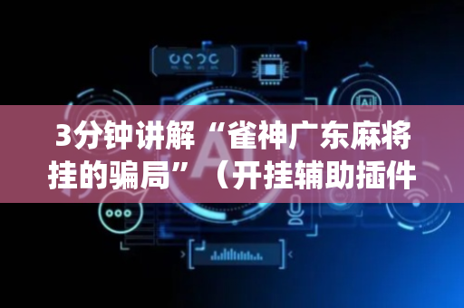3分钟讲解“雀神广东麻将挂的骗局”（开挂辅助插件)