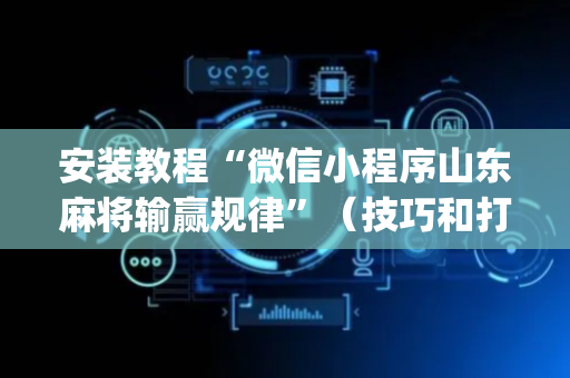 安装教程“微信小程序山东麻将输赢规律”（技巧和打好牌方法)