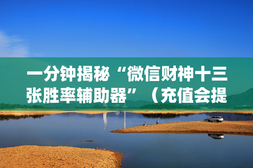 一分钟揭秘“微信财神十三张胜率辅助器”（充值会提高胜率么)