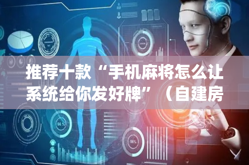 推荐十款“手机麻将怎么让系统给你发好牌”（自建房怎么拿好牌)