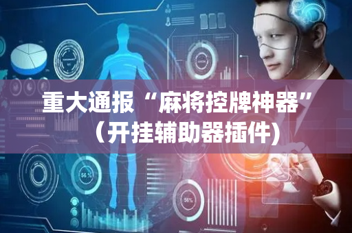 重大通报“麻将控牌神器”（开挂辅助器插件)