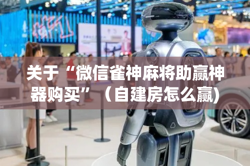 关于“微信雀神麻将助赢神器购买”（自建房怎么赢)
