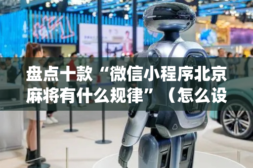 盘点十款“微信小程序北京麻将有什么规律”（怎么设置才能赢)