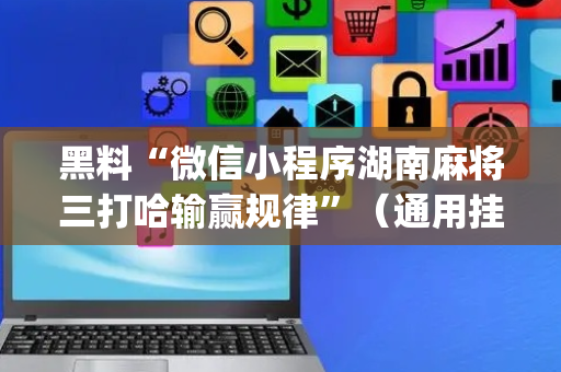 黑料“微信小程序湖南麻将三打哈输赢规律”（通用挂软件多少钱)