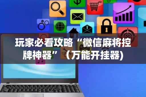 玩家必看攻略“微信麻将控牌神器”（万能开挂器)