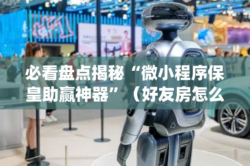 必看盘点揭秘“微小程序保皇助赢神器”（好友房怎么才能赢)