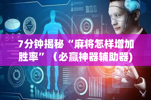 7分钟揭秘“麻将怎样增加胜率”（必赢神器辅助器)