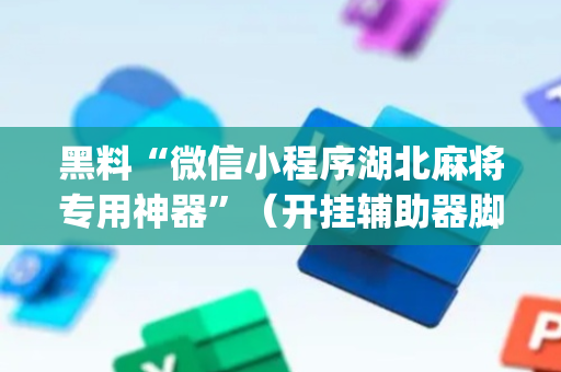 黑料“微信小程序湖北麻将专用神器”（开挂辅助器脚本)