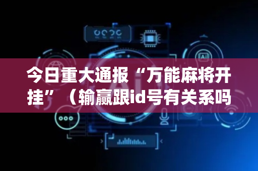 今日重大通报“万能麻将开挂”（输赢跟id号有关系吗)