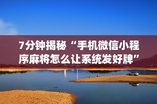 7分钟揭秘“手机微信小程序麻将怎么让系统发好牌”（开挂神器下载)