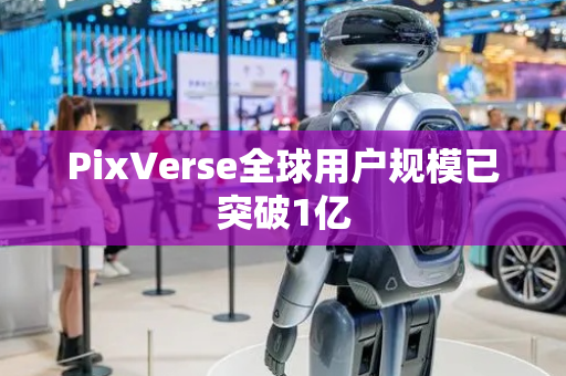 PixVerse全球用户规模已突破1亿