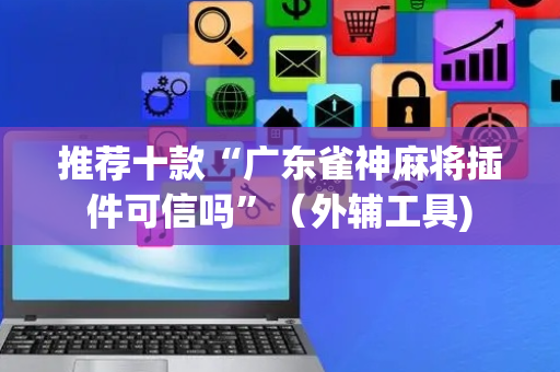 推荐十款“广东雀神麻将插件可信吗”（外辅工具)