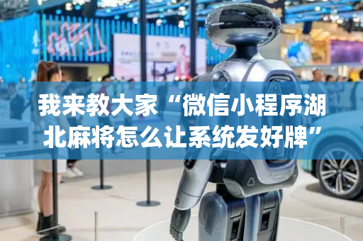 我来教大家“微信小程序湖北麻将怎么让系统发好牌”（做弊器软件下载)