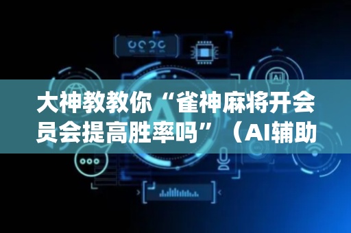 大神教教你“雀神麻将开会员会提高胜率吗”（AI辅助胡牌规则)