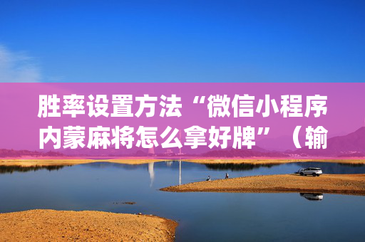 胜率设置方法“微信小程序内蒙麻将怎么拿好牌”（输赢跟id号有关系吗)
