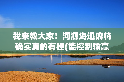 我来教大家！河源海迅麻将确实真的有挂(能控制输赢吗)