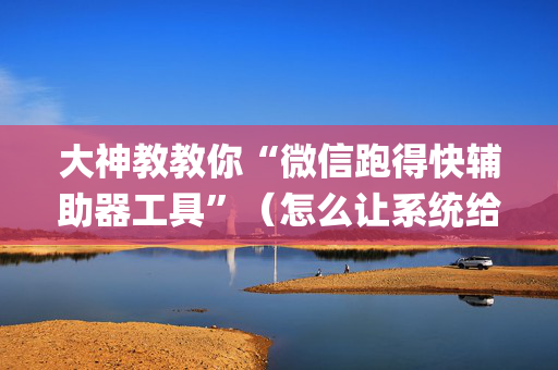 大神教教你“微信跑得快辅助器工具”（怎么让系统给你发好牌)