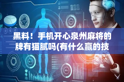 黑料！手机开心泉州麻将的牌有猫腻吗(有什么赢的技巧)
