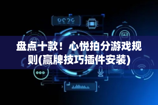 盘点十款！心悦拍分游戏规则(赢牌技巧插件安装)