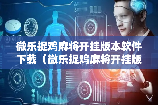微乐捉鸡麻将开挂版本软件下载（微乐捉鸡麻将开挂版本软件下载苹果）
