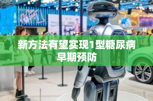 新方法有望实现1型糖尿病早期预防