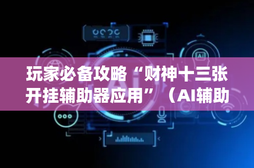 玩家必备攻略“财神十三张开挂辅助器应用”（AI辅助胡牌规则)