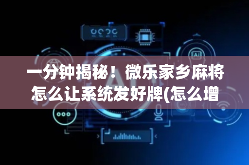 一分钟揭秘！微乐家乡麻将怎么让系统发好牌(怎么增加胜率)
