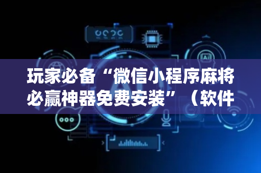 玩家必备“微信小程序麻将必赢神器免费安装”（软件出售)