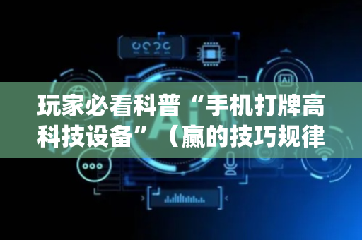 玩家必看科普“手机打牌高科技设备”（赢的技巧规律)