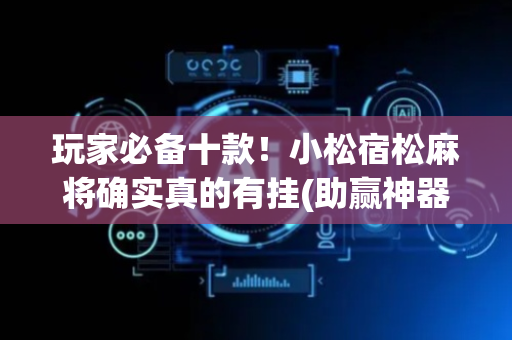 玩家必备十款！小松宿松麻将确实真的有挂(助赢神器)