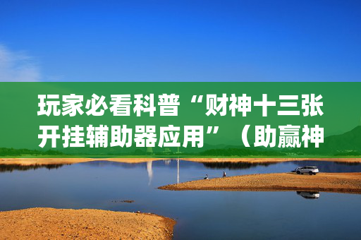 玩家必看科普“财神十三张开挂辅助器应用”（助赢神器购买)