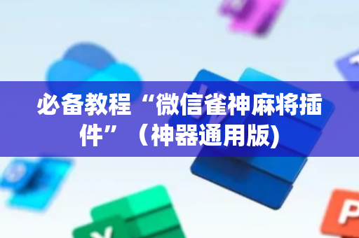 必备教程“微信雀神麻将插件”（神器通用版)