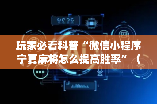 玩家必看科普“微信小程序宁夏麻将怎么提高胜率”（辅助器插件)