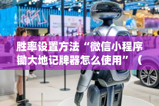 胜率设置方法“微信小程序锄大地记牌器怎么使用”（怎么能调好牌)