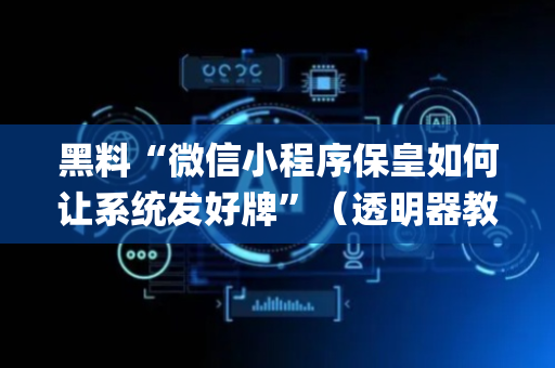 黑料“微信小程序保皇如何让系统发好牌”（透明器教程)