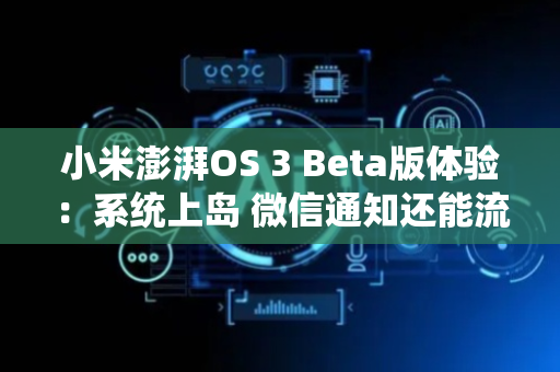 小米澎湃OS 3 Beta版体验：系统上岛 微信通知还能流转到iPhone