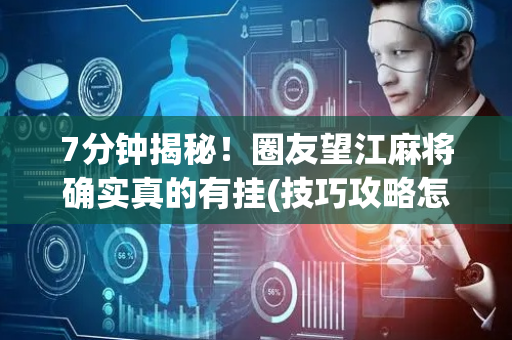 7分钟揭秘！圈友望江麻将确实真的有挂(技巧攻略怎样拿好牌)