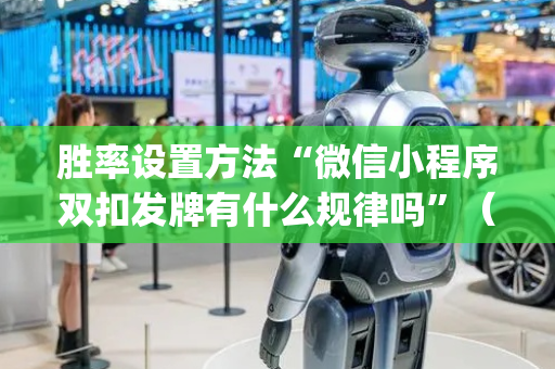 胜率设置方法“微信小程序双扣发牌有什么规律吗”（自建房胜负规律)