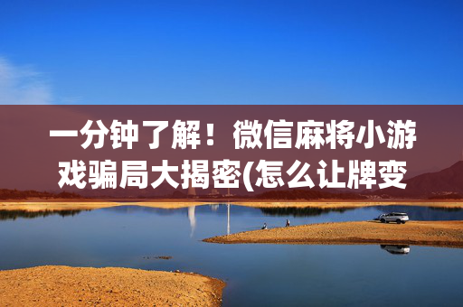 一分钟了解！微信麻将小游戏骗局大揭密(怎么让牌变好)