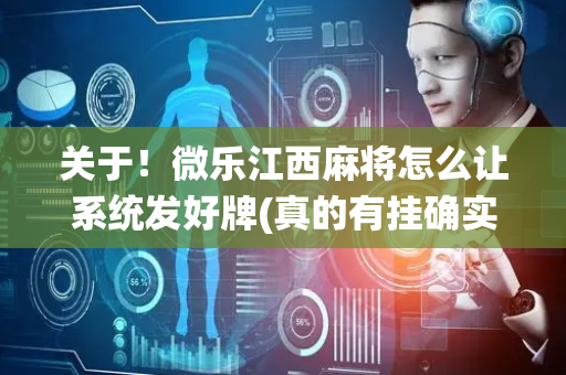 关于！微乐江西麻将怎么让系统发好牌(真的有挂确实有挂)