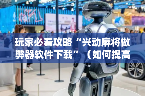 玩家必看攻略“兴动麻将做弊器软件下载”（如何提高胜率)