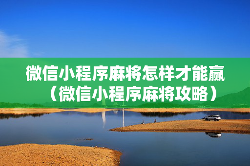 微信小程序麻将怎样才能赢（微信小程序麻将攻略）